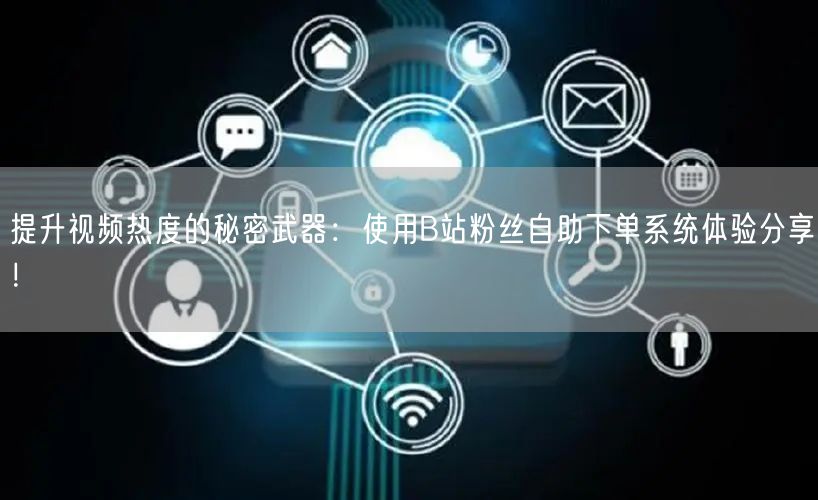 提升视频热度的秘密武器：使用B站粉丝自助下单系统体验分享！