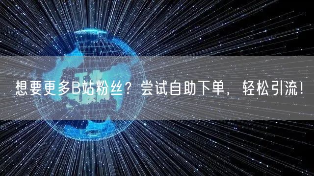想要更多B站粉丝？尝试自助下单，轻松引流！