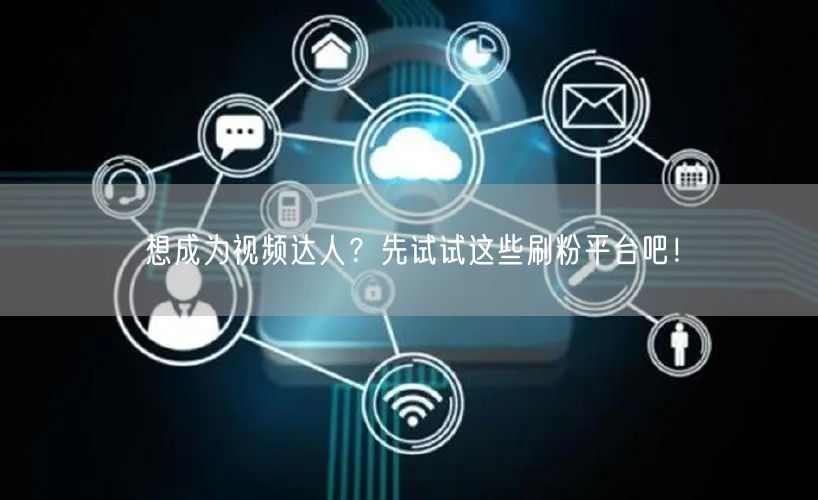 想成为视频达人？先试试这些刷粉平台吧！
