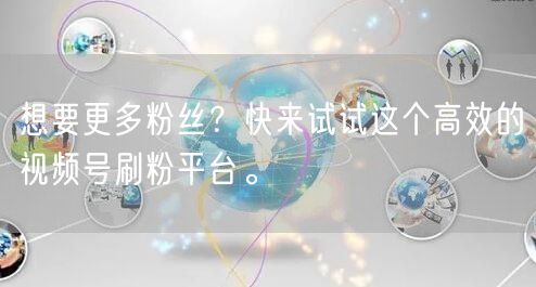 想要更多粉丝？快来试试这个高效的视频号刷粉平台。