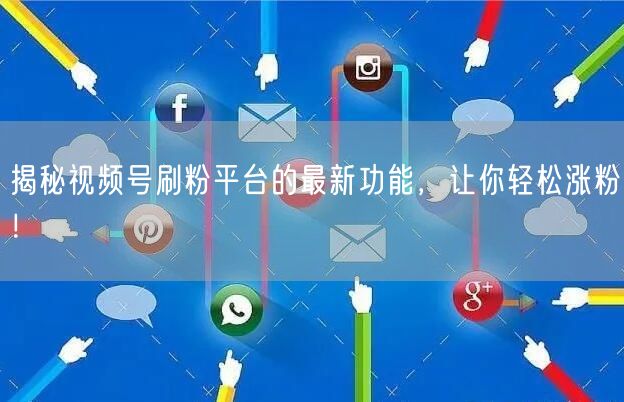 揭秘视频号刷粉平台的最新功能，让你轻松涨粉！