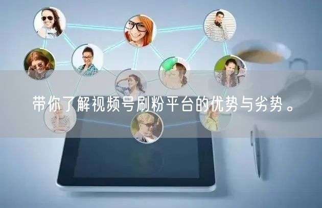 带你了解视频号刷粉平台的优势与劣势。