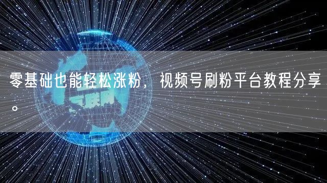 零基础也能轻松涨粉，视频号刷粉平台教程分享。