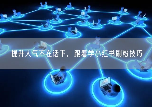 提升人气不在话下，跟着学小红书刷粉技巧