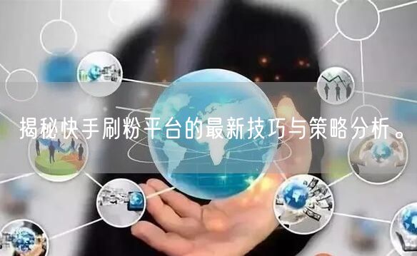 揭秘快手刷粉平台的最新技巧与策略分析。