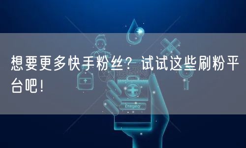 想要更多快手粉丝？试试这些刷粉平台吧！