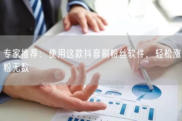 专家推荐：使用这款抖音刷粉丝软件，轻松涨粉无数