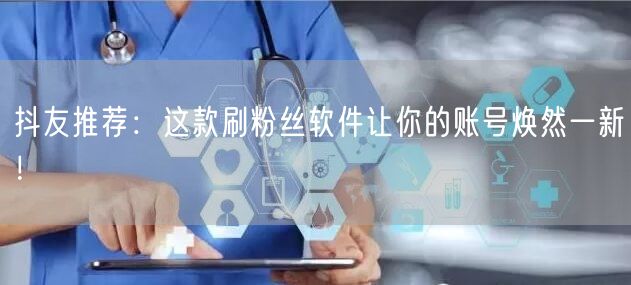 抖友推荐：这款刷粉丝软件让你的账号焕然一新！