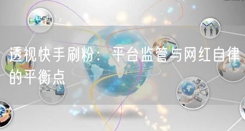 透视快手刷粉：平台监管与网红自律的平衡点