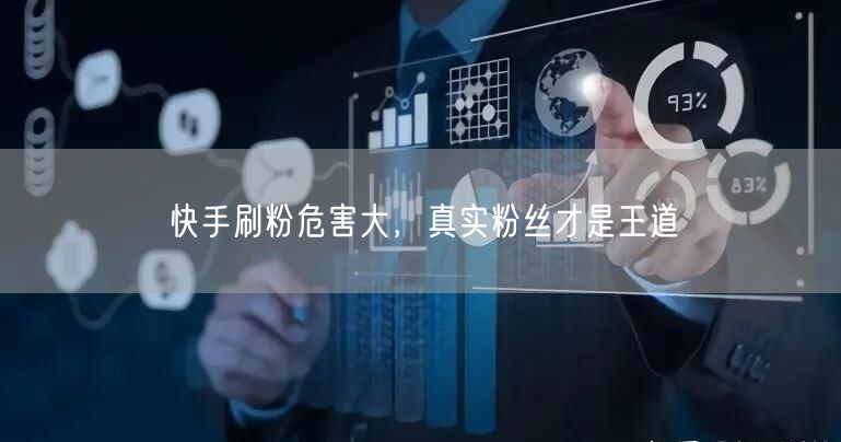 快手刷粉危害大，真实粉丝才是王道