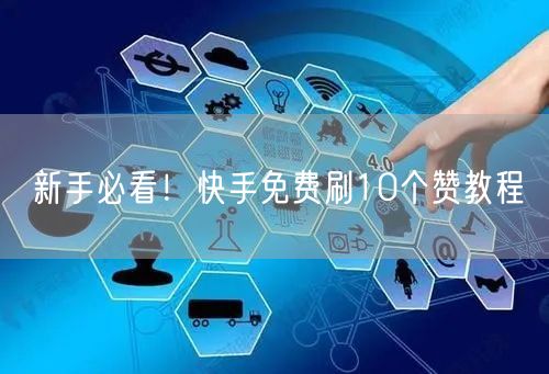 新手必看！快手免费刷10个赞教程
