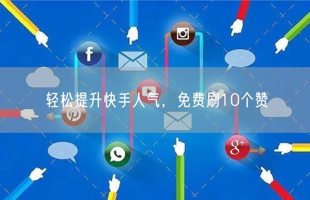 轻松提升快手人气，免费刷10个赞