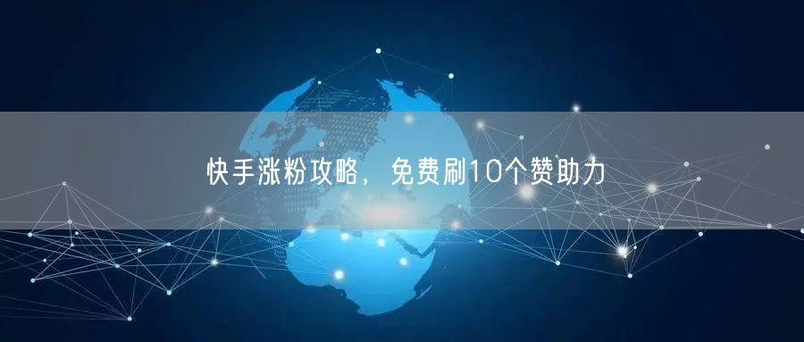 快手涨粉攻略，免费刷10个赞助力
