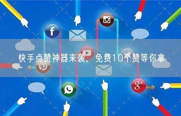 快手点赞神器来袭，免费10个赞等你拿