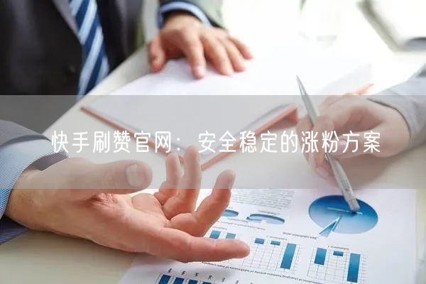 快手刷赞官网：安全稳定的涨粉方案