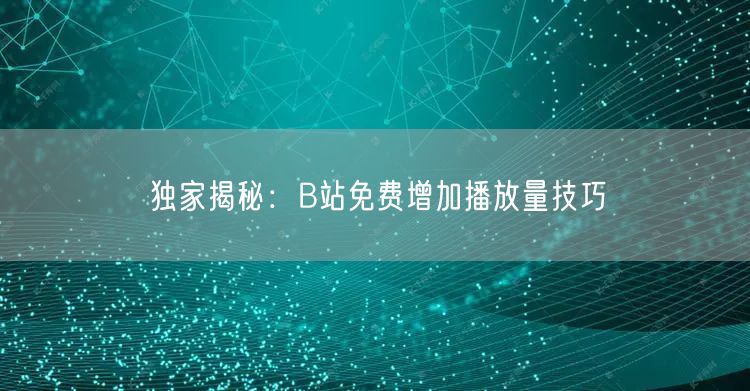 独家揭秘：B站免费增加播放量技巧
