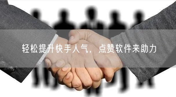 轻松提升快手人气，点赞软件来助力