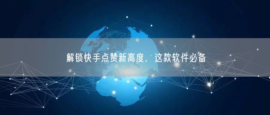 解锁快手点赞新高度，这款软件必备
