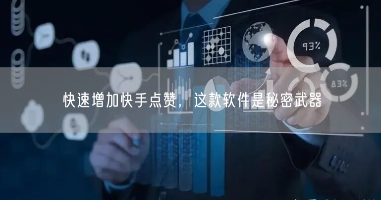 快速增加快手点赞，这款软件是秘密武器