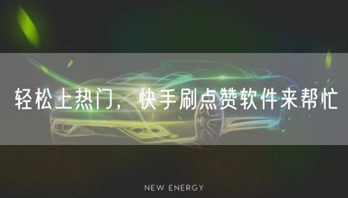轻松上热门，快手刷点赞软件来帮忙