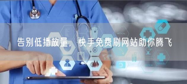 告别低播放量，快手免费刷网站助你腾飞