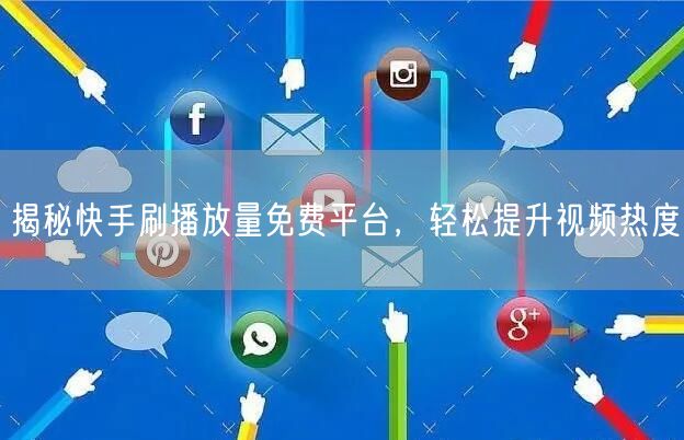 揭秘快手刷播放量免费平台，轻松提升视频热度