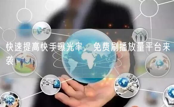 快速提高快手曝光率，免费刷播放量平台来袭