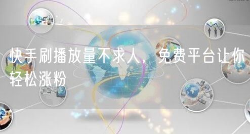 快手刷播放量不求人，免费平台让你轻松涨粉
