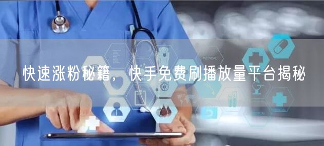 快速涨粉秘籍，快手免费刷播放量平台揭秘