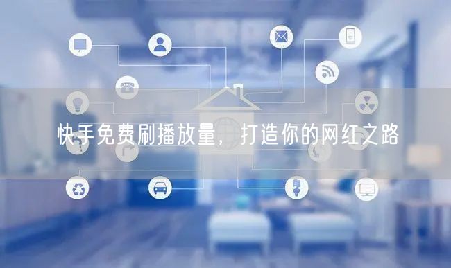 快手免费刷播放量，打造你的网红之路