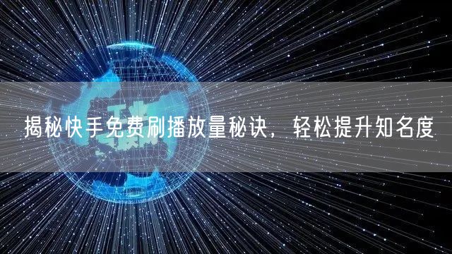 揭秘快手免费刷播放量秘诀，轻松提升知名度