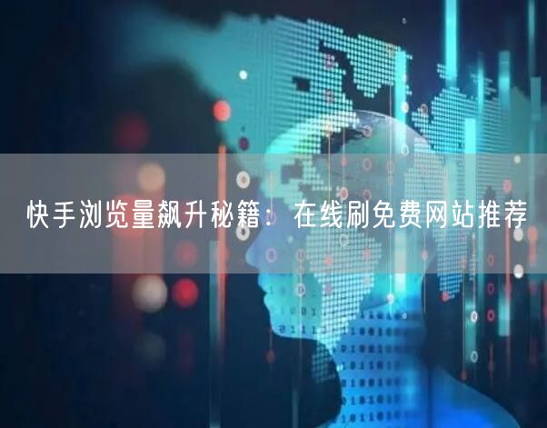 快手浏览量飙升秘籍：在线刷免费网站推荐