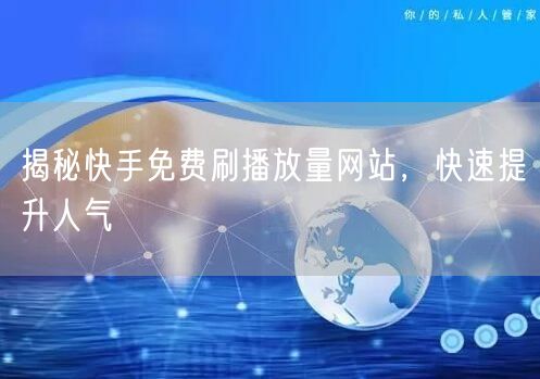 揭秘快手免费刷播放量网站，快速提升人气