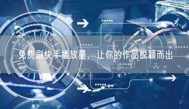 免费刷快手播放量，让你的作品脱颖而出
