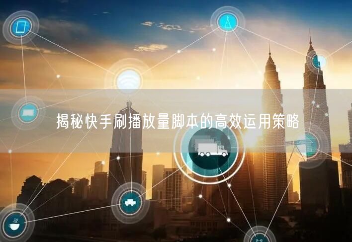 揭秘快手刷播放量脚本的高效运用策略