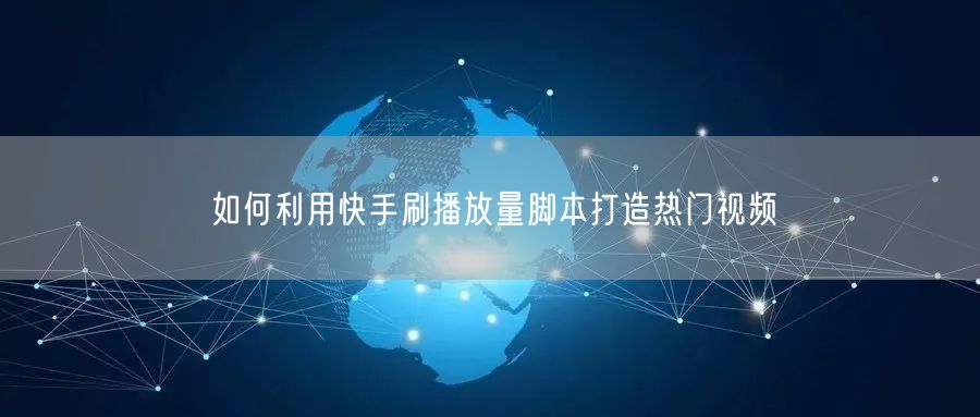 如何利用快手刷播放量脚本打造热门视频
