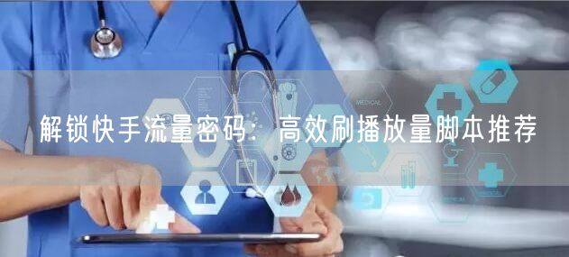 解锁快手流量密码：高效刷播放量脚本推荐