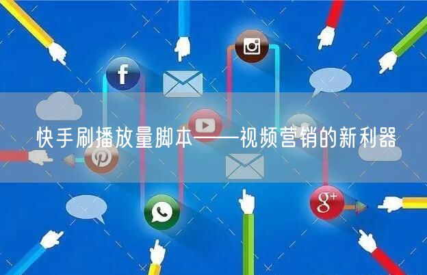 快手刷播放量脚本——视频营销的新利器