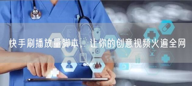 快手刷播放量脚本，让你的创意视频火遍全网
