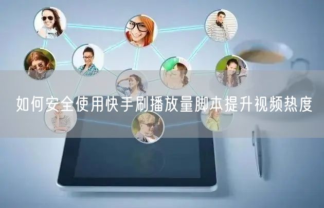 如何安全使用快手刷播放量脚本提升视频热度