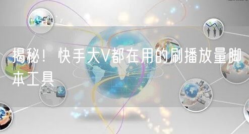 揭秘！快手大V都在用的刷播放量脚本工具