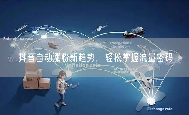 抖音自动涨粉新趋势，轻松掌握流量密码
