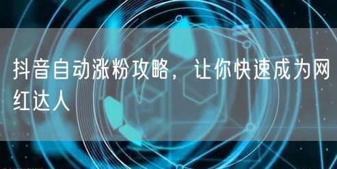 抖音自动涨粉攻略，让你快速成为网红达人