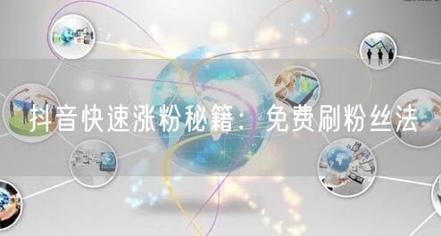 抖音快速涨粉秘籍：免费刷粉丝法