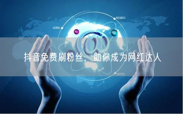 抖音免费刷粉丝，助你成为网红达人