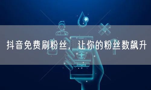 抖音免费刷粉丝，让你的粉丝数飙升