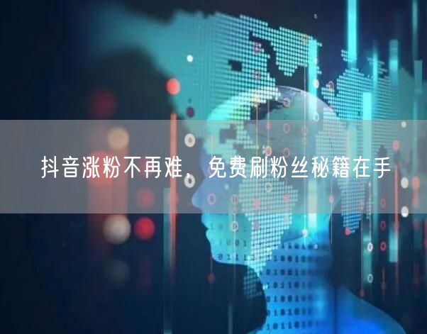 抖音涨粉不再难，免费刷粉丝秘籍在手
