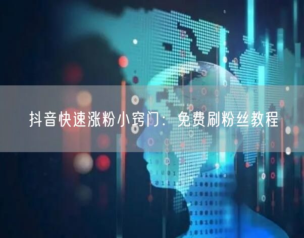 抖音快速涨粉小窍门：免费刷粉丝教程