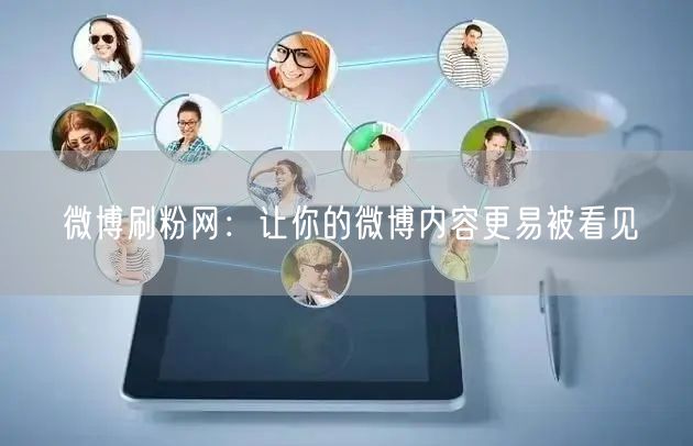 微博刷粉网：让你的微博内容更易被看见