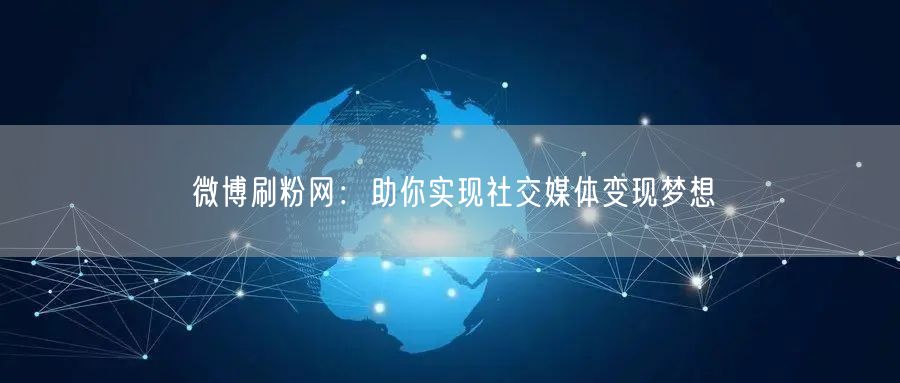 微博刷粉网：助你实现社交媒体变现梦想